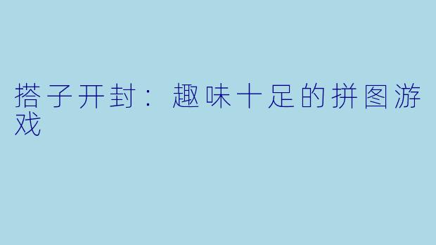 搭子开封：趣味十足的拼图游戏