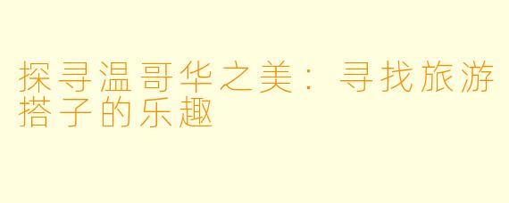 探寻温哥华之美：寻找旅游搭子的乐趣