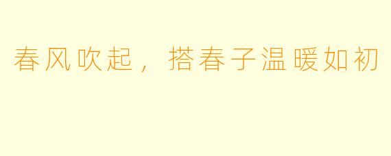 春风吹起，搭春子温暖如初