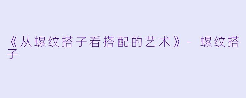 《从螺纹搭子看搭配的艺术》