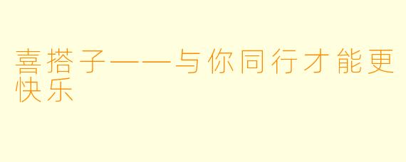 喜搭子——与你同行才能更快乐