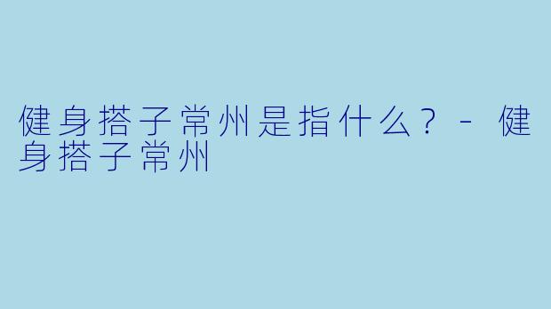 健身搭子常州是指什么？
