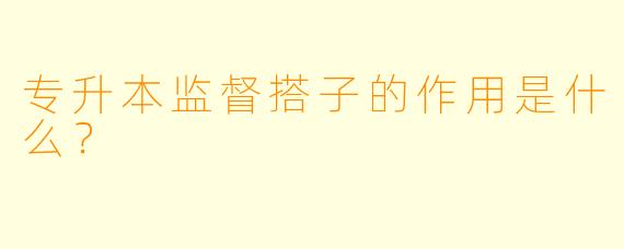 专升本监督搭子的作用是什么？