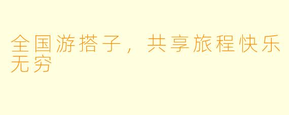 全国游搭子，共享旅程快乐无穷