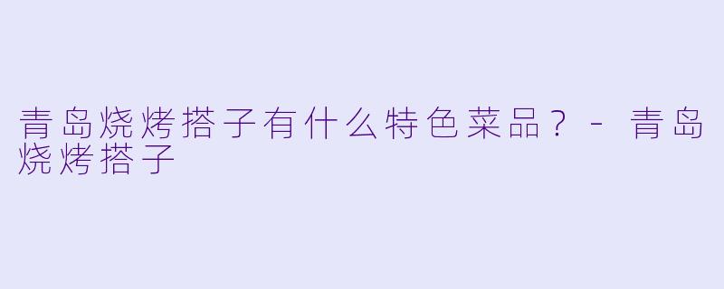 青岛烧烤搭子有什么特色菜品？