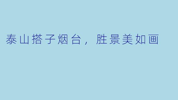 泰山搭子烟台，胜景美如画