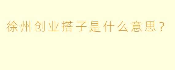 徐州创业搭子是什么意思？