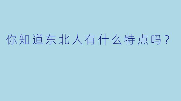 你知道东北人有什么特点吗？