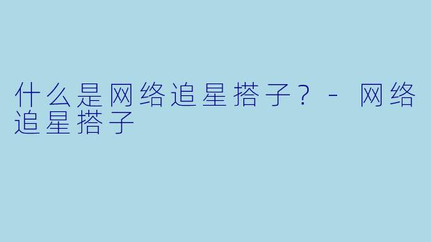 什么是网络追星搭子？