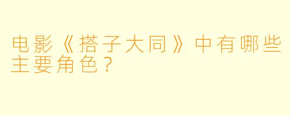 电影《搭子大同》中有哪些主要角色？