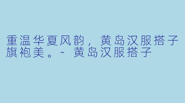 重温华夏风韵,黄岛汉服搭子旗袍美。