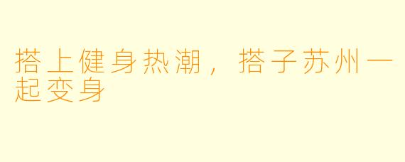 搭上健身热潮，搭子苏州一起变身