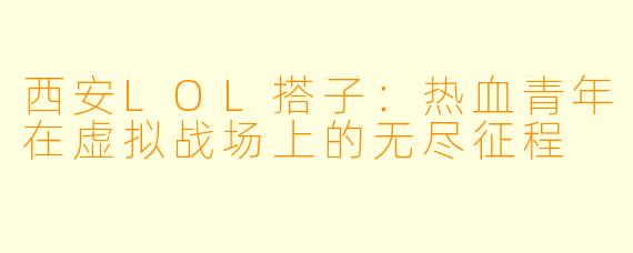 西安LOL搭子：热血青年在虚拟战场上的无尽征程