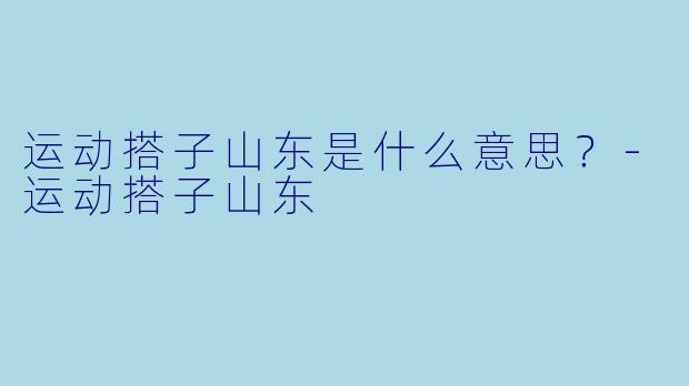 运动搭子山东是什么意思？