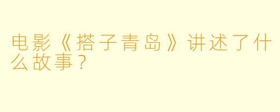 电影《搭子青岛》讲述了什么故事？