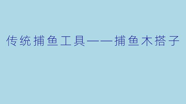 传统捕鱼工具——捕鱼木搭子