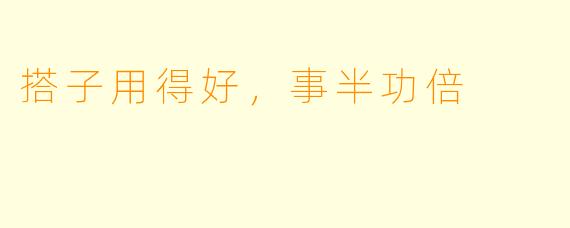 搭子用得好，事半功倍