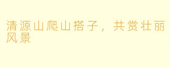 清源山爬山搭子，共赏壮丽风景