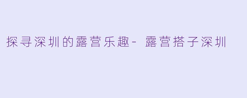 探寻深圳的露营乐趣