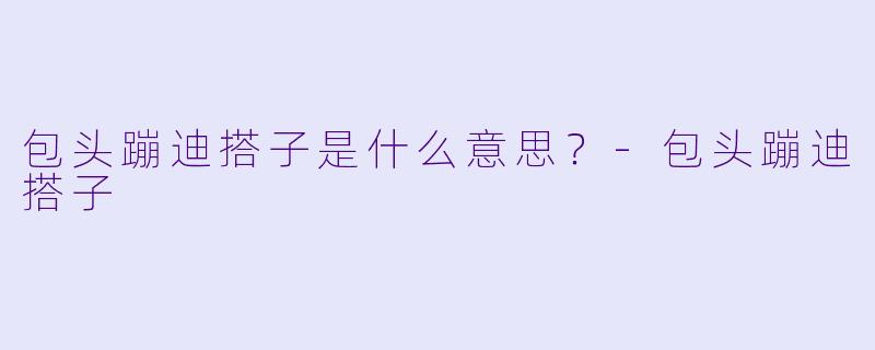 包头蹦迪搭子是什么意思？