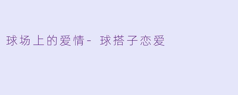 球场上的爱情-球搭子恋爱