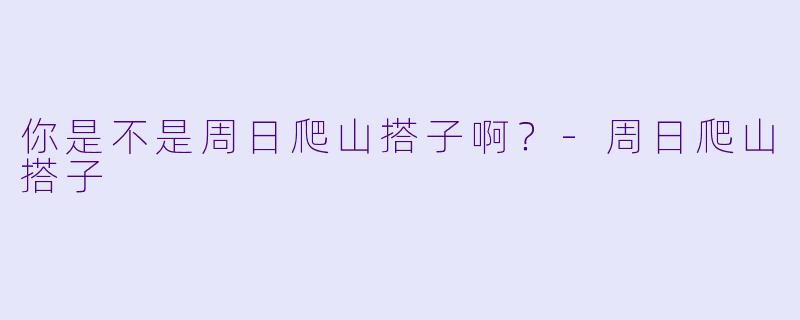 你是不是周日爬山搭子啊？
