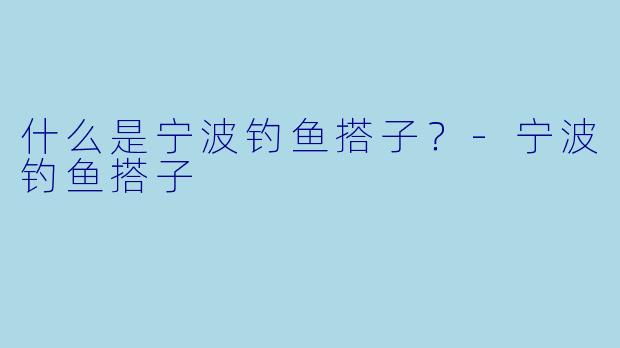 什么是宁波钓鱼搭子？
