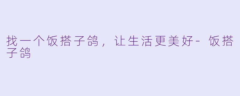 找一个饭搭子鸽，让生活更美好-饭搭子鸽
