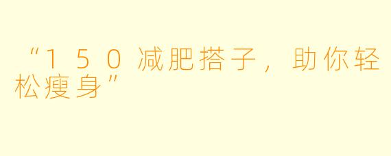 “150减肥搭子，助你轻松瘦身”
