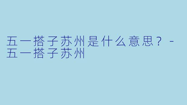 五一搭子苏州是什么意思？