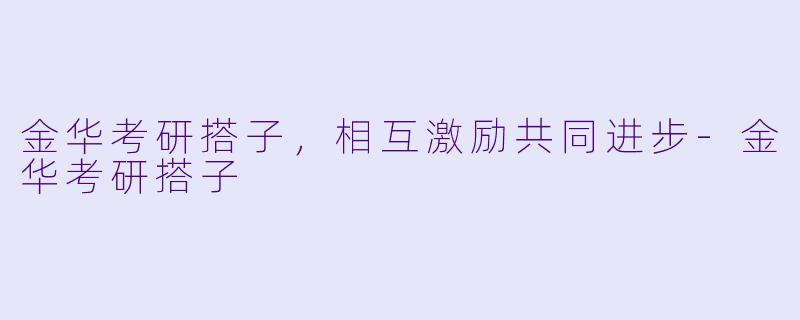 金华考研搭子,相互激励共同进步