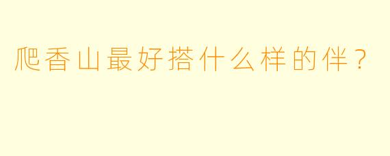 爬香山最好搭什么样的伴？