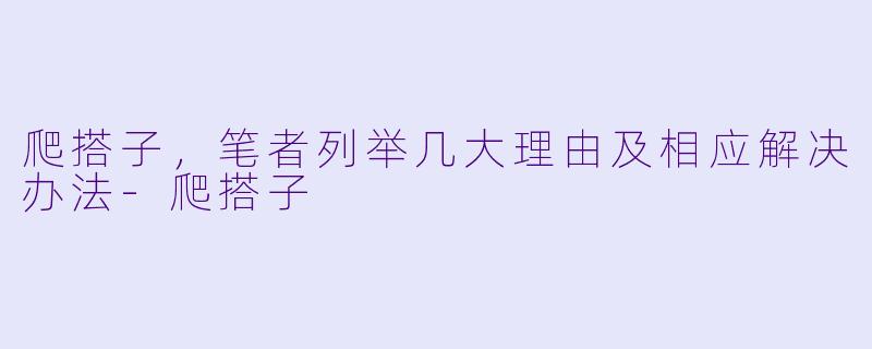 爬搭子，笔者列举几大理由及相应解决办法-爬搭子