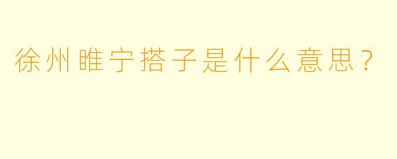 徐州睢宁搭子是什么意思？