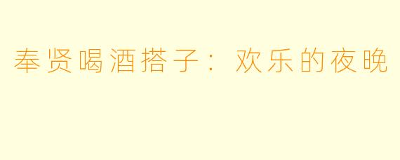奉贤喝酒搭子：欢乐的夜晚