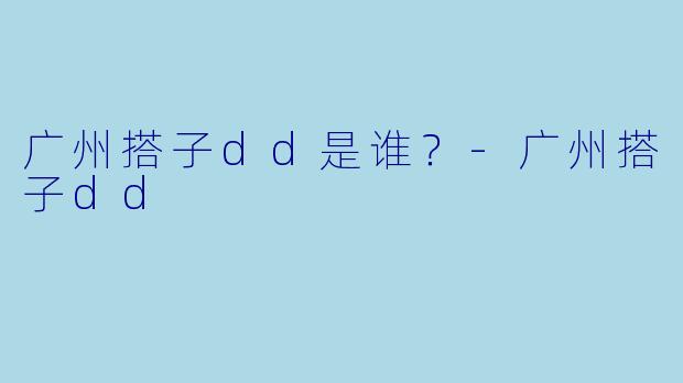 广州搭子dd是谁？