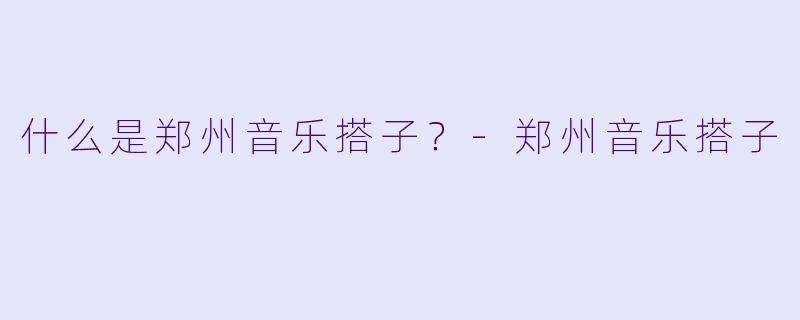 什么是郑州音乐搭子？