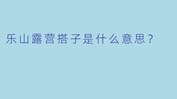 乐山露营搭子是什么意思？