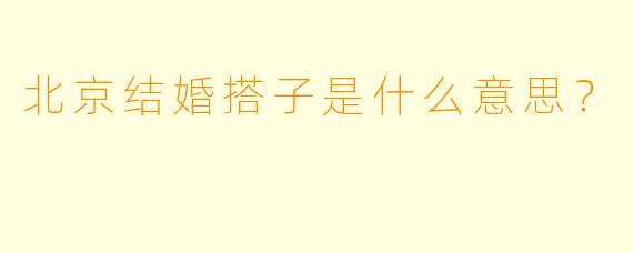 北京结婚搭子是什么意思？