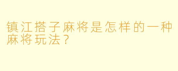 镇江搭子麻将是怎样的一种麻将玩法？