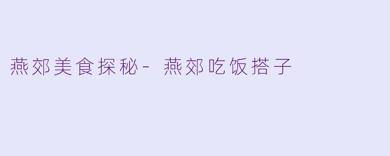 燕郊美食探秘-燕郊吃饭搭子