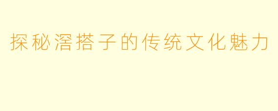 探秘滘搭子的传统文化魅力