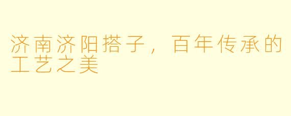 济南济阳搭子，百年传承的工艺之美