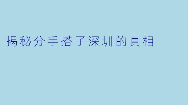 揭秘分手搭子深圳的真相