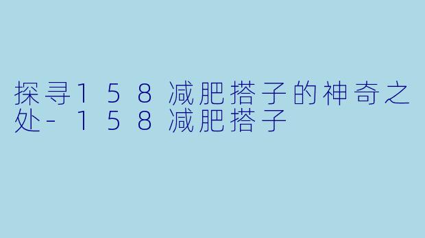 探寻158减肥搭子的神奇之处-158减肥搭子