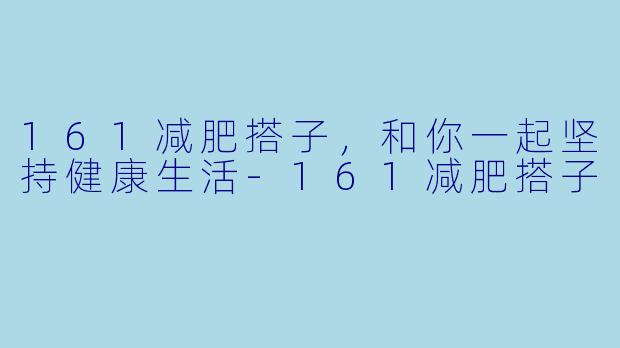161减肥搭子，和你一起坚持健康生活-161减肥搭子