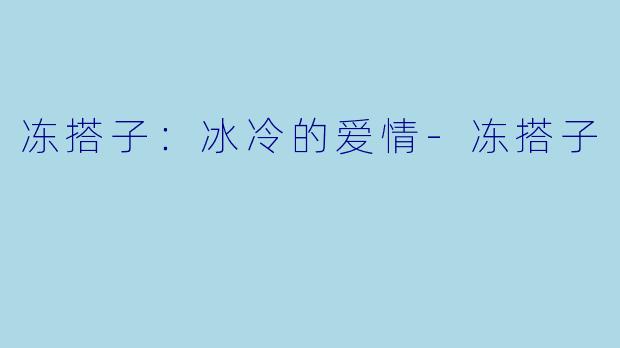 冻搭子：冰冷的爱情-冻搭子