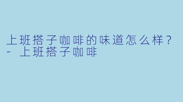 上班搭子咖啡的味道怎么样？