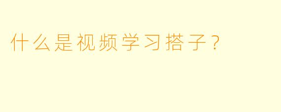 什么是视频学习搭子？
