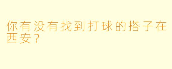 你有没有找到打球的搭子在西安？